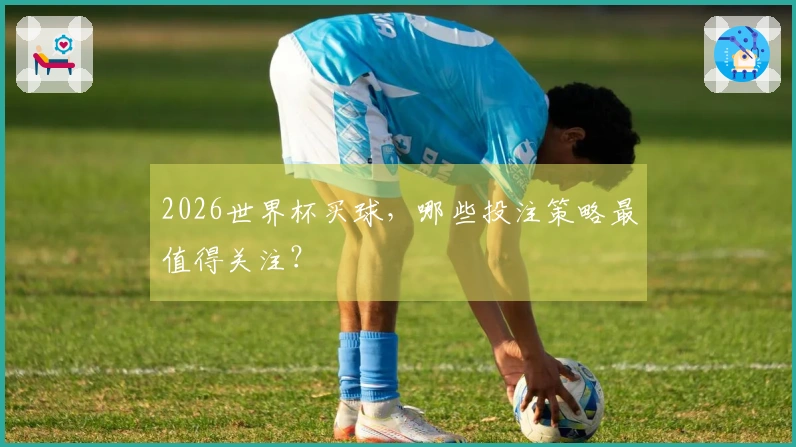 2026世界杯买球，哪些投注策略最值得关注？