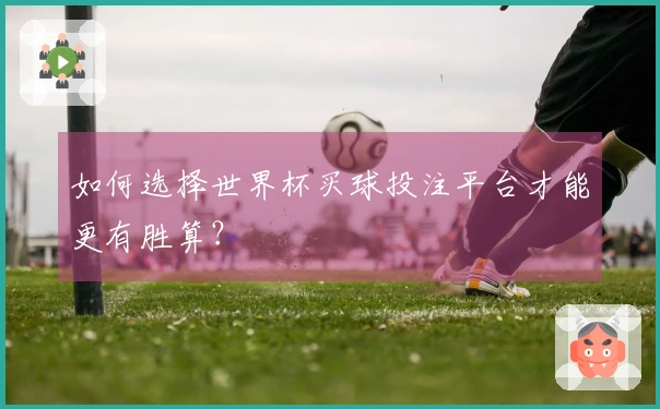如何选择世界杯买球投注平台才能更有胜算？