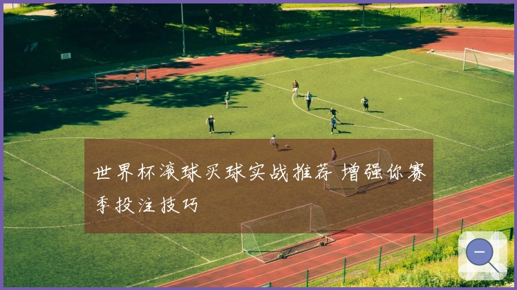 世界杯滚球买球实战推荐 增强你赛季投注技巧