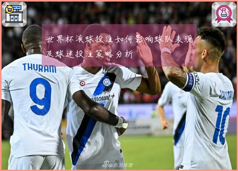 世界杯滚球投注如何影响球队表现及球迷投注策略分析