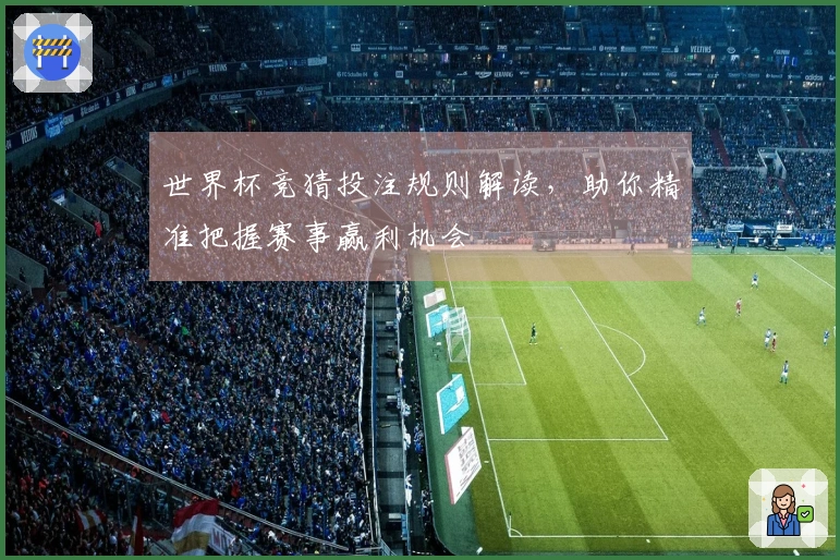 世界杯竞猜投注规则解读，助你精准把握赛事赢利机会