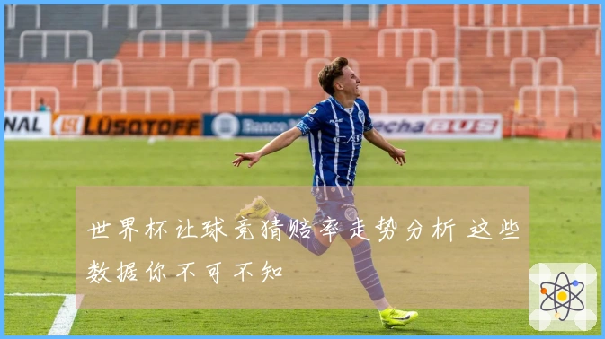 世界杯让球竞猜赔率走势分析 这些数据你不可不知