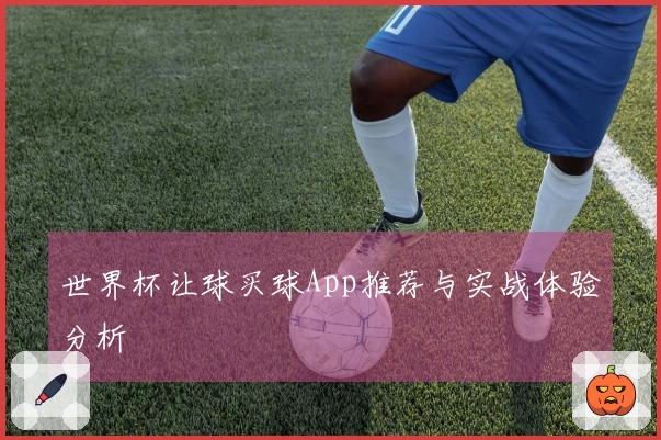 世界杯让球买球App推荐与实战体验分析