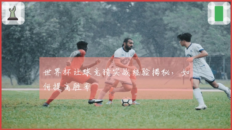 世界杯让球竞猜实战经验揭秘，如何提高胜率