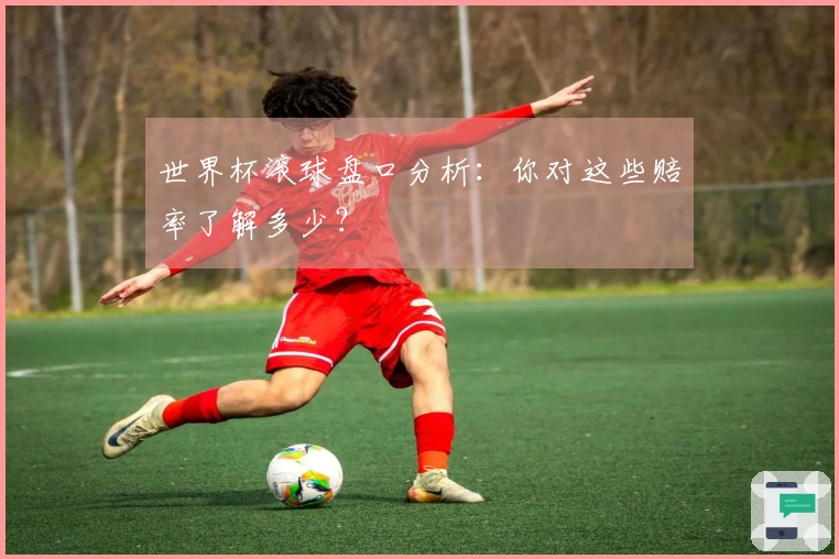 世界杯滚球盘口分析：你对这些赔率了解多少？
