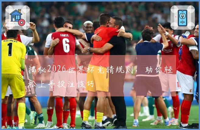 揭秘2026世界杯竞猜规则，助你轻松上手投注技巧