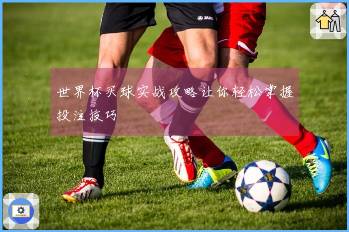 世界杯买球实战攻略让你轻松掌握投注技巧