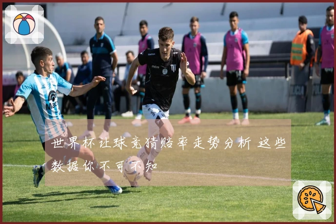 世界杯让球竞猜赔率走势分析 这些数据你不可不知