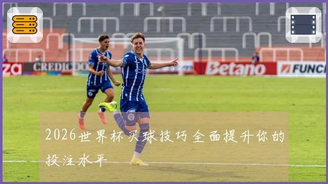 2026世界杯买球技巧全面提升你的投注水平