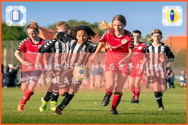 实战经验分享：如何在世界杯让球投注中提高胜率