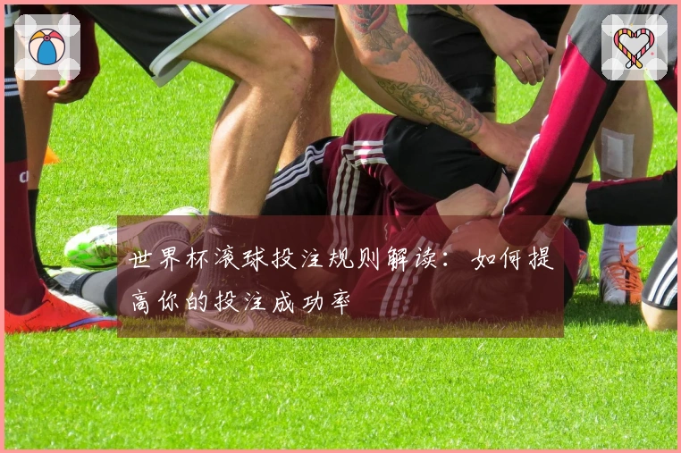 世界杯滚球投注规则解读：如何提高你的投注成功率