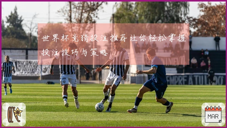 世界杯竞猜投注推荐让你轻松掌握投注技巧与策略