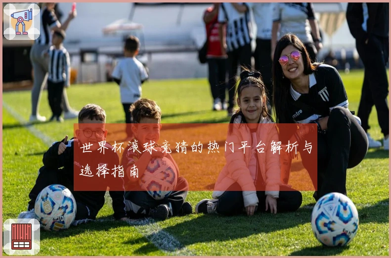 世界杯滚球竞猜的热门平台解析与选择指南