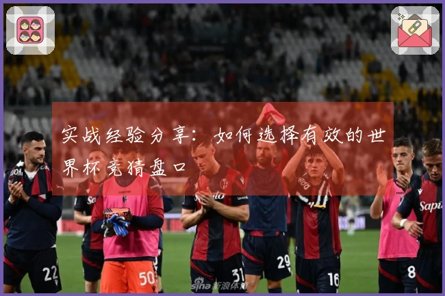 实战经验分享：如何选择有效的世界杯竞猜盘口