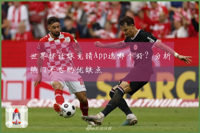世界杯让球竞猜App选哪个好？分析热门平台的优缺点