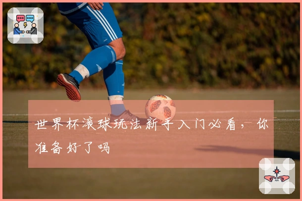 世界杯滚球玩法新手入门必看，你准备好了吗