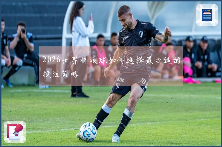 2026世界杯滚球如何选择最合适的投注策略