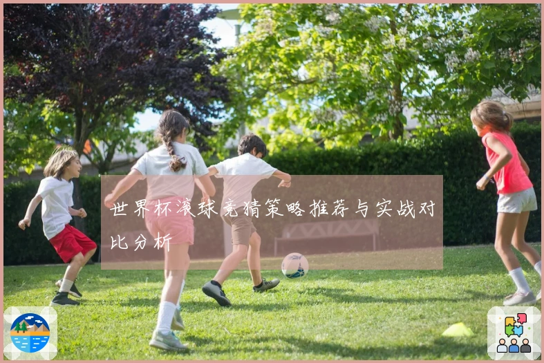世界杯滚球竞猜策略推荐与实战对比分析
