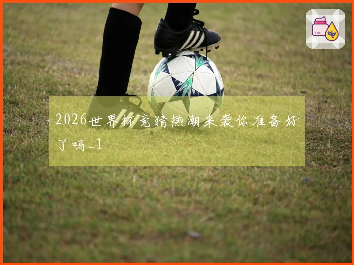 2026世界杯竞猜热潮来袭你准备好了吗_1