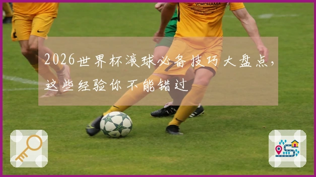 2026世界杯滚球必备技巧大盘点，这些经验你不能错过