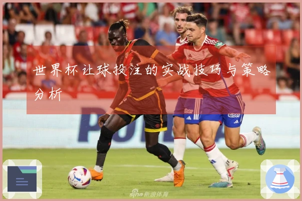 世界杯让球投注的实战技巧与策略分析