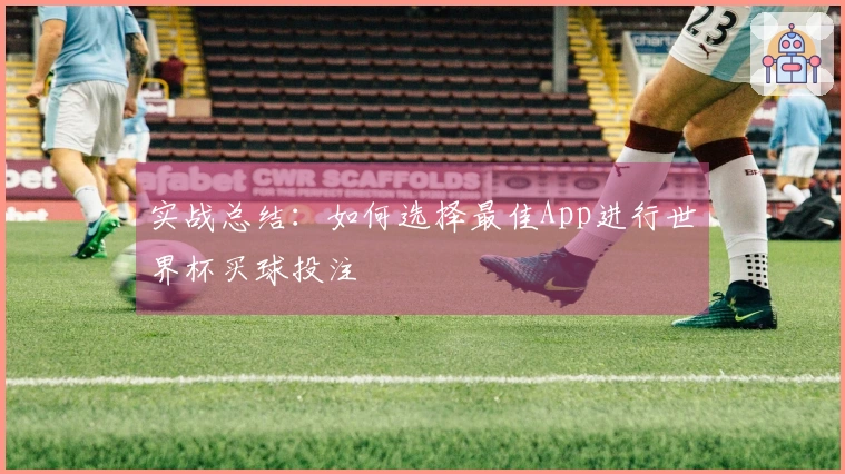 实战总结：如何选择最佳App进行世界杯买球投注