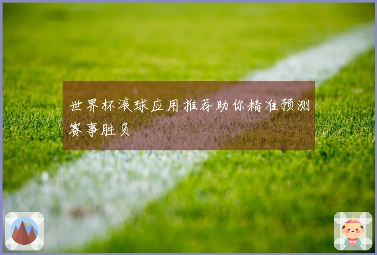 世界杯滚球应用推荐助你精准预测赛事胜负