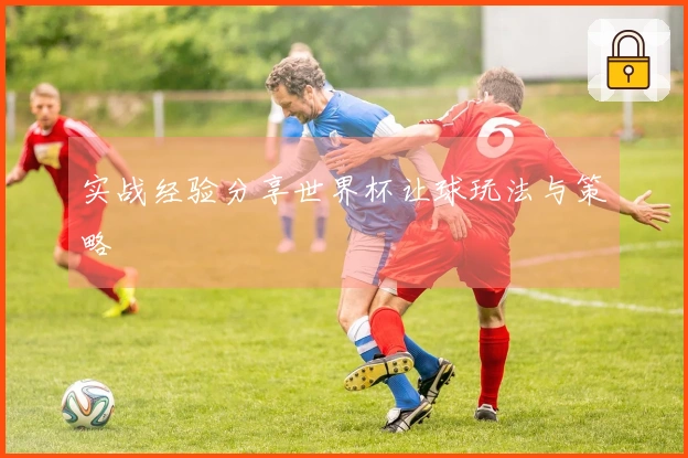 实战经验分享世界杯让球玩法与策略